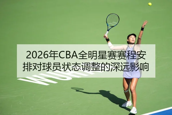 2026年CBA全明星赛赛程安排对球员状态调整的深远影响 - BetVictor